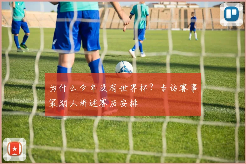 为什么今年没有世界杯?专访赛事策划人讲述赛历安排