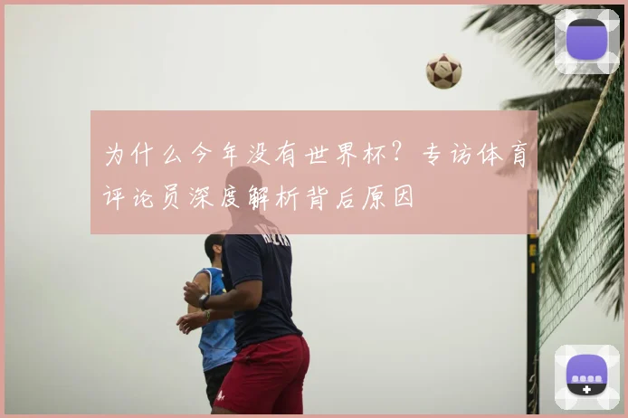 为什么今年没有世界杯？专访体育评论员深度解析背后原因