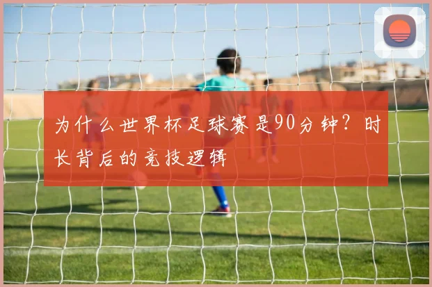 为什么世界杯足球赛是90分钟？时长背后的竞技逻辑