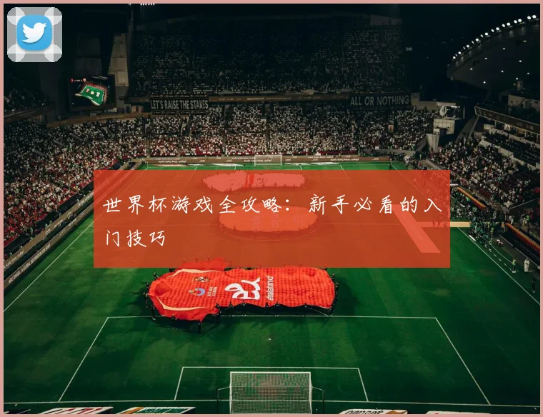 世界杯游戏全攻略：新手必看的入门技巧
