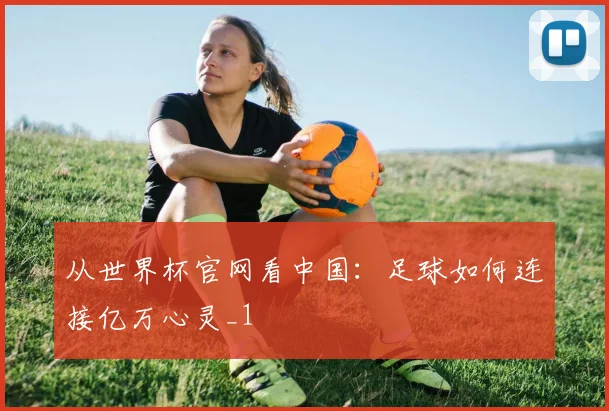 从世界杯官网看中国：足球如何连接亿万心灵_1